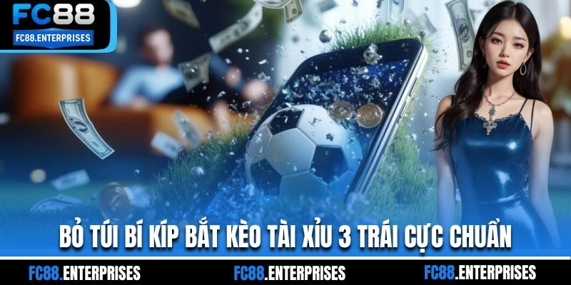 Bỏ túi bí kíp bắt kèo tài xỉu 3 trái cực chuẩn