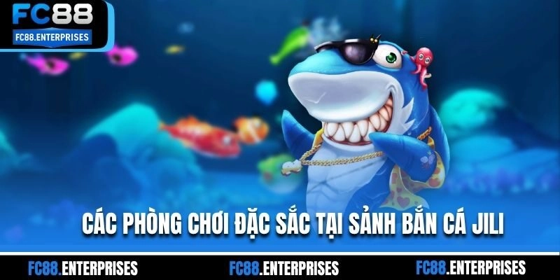 Các phòng chơi đặc sắc tại sảnh bắn cá Jili