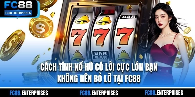 Cách Tính Nổ Hũ Có Lời Cực Lớn Bạn Không Nên Bỏ Lỡ Tại FC88