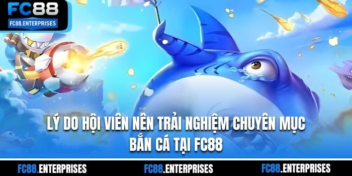 Lý do hội viên nên trải nghiệm chuyên mục bắn cá tại FC88