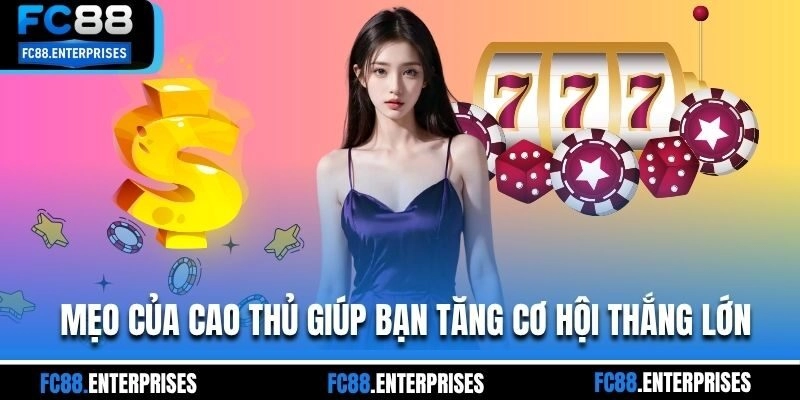 Mẹo của cao thủ giúp bạn tăng cơ hội thắng lớn